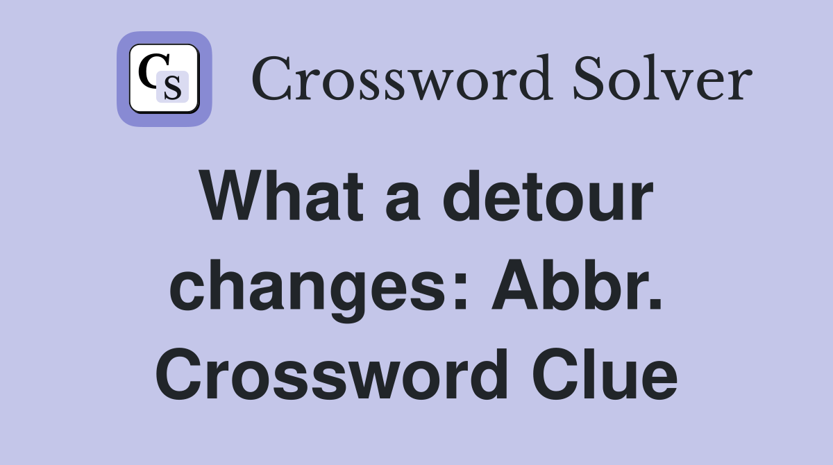 What a detour changes: Abbr. Crossword Clue