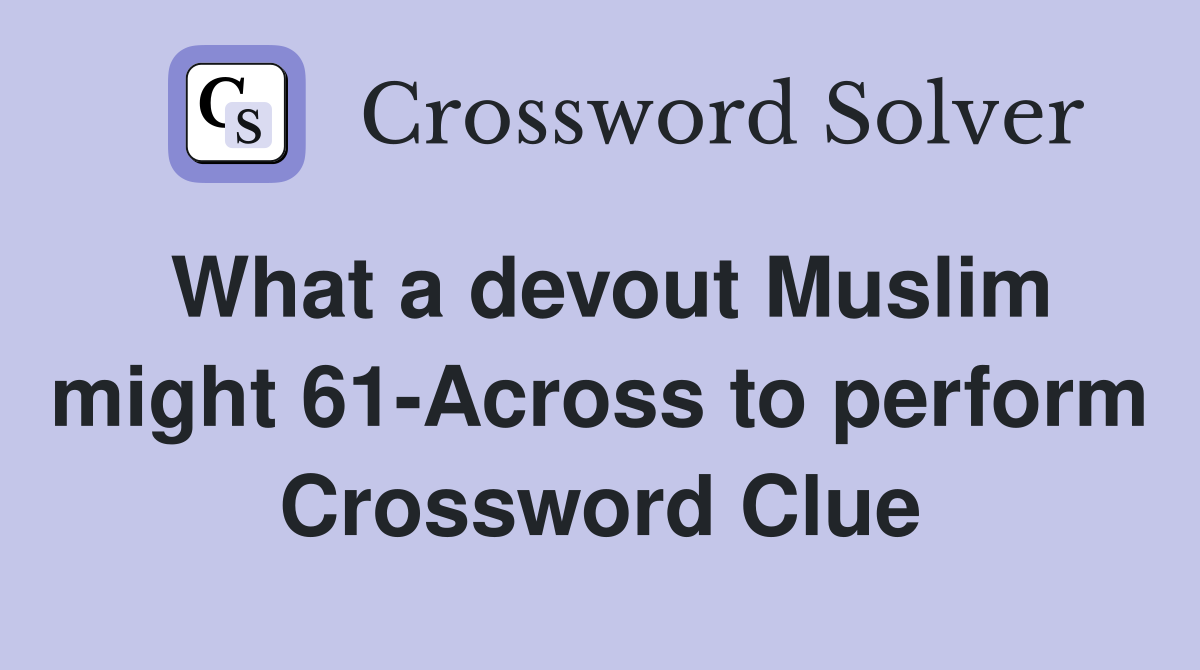 What a devout Muslim might 61-Across to perform Crossword Clue