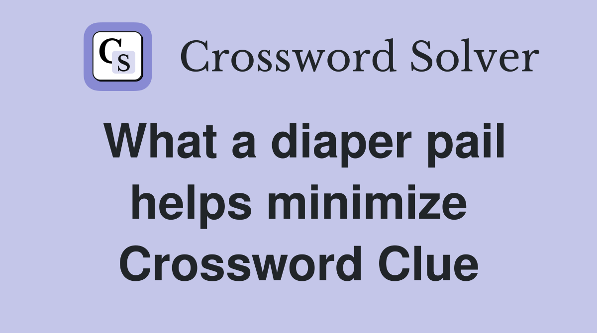 What a diaper pail helps minimize Crossword Clue