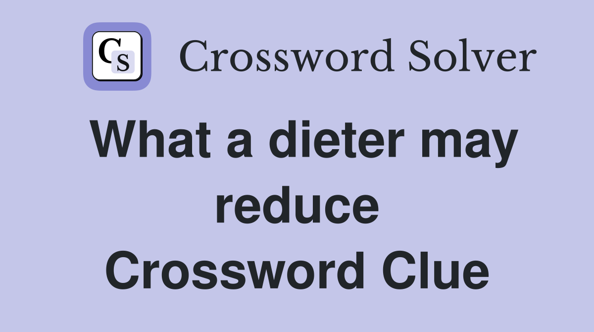 What a dieter may reduce Crossword Clue