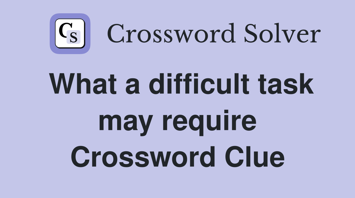 What a difficult task may require Crossword Clue
