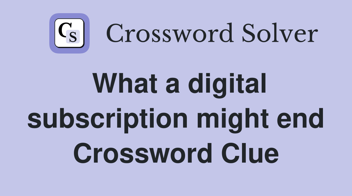 What a digital subscription might end Crossword Clue