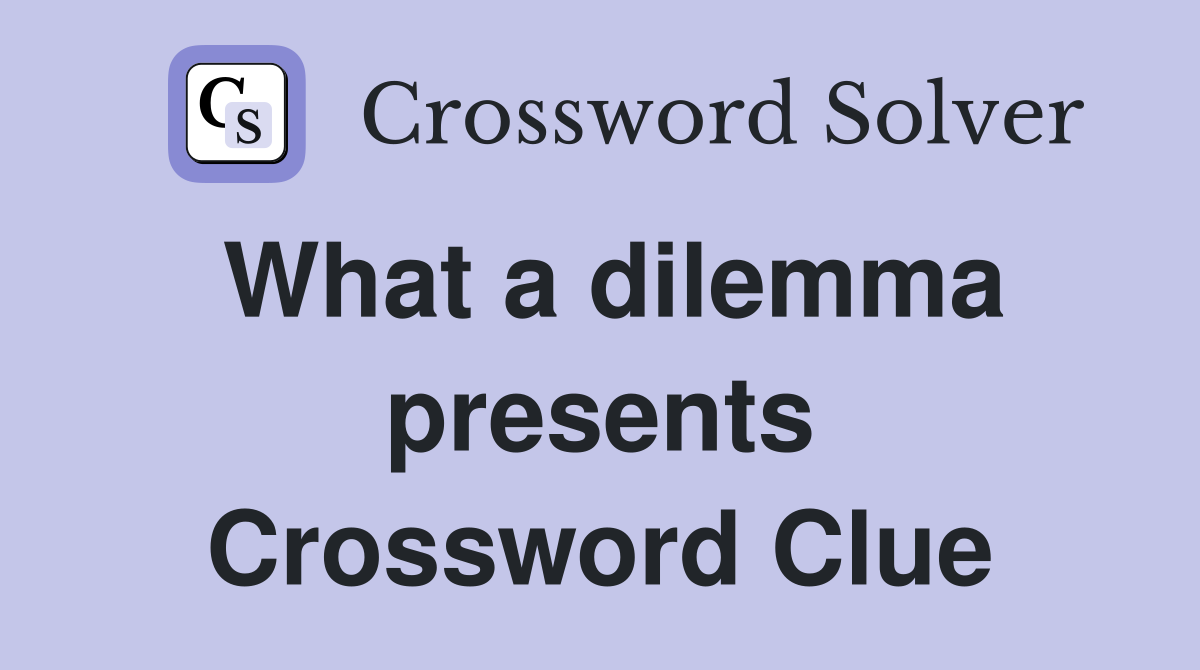 What a dilemma presents Crossword Clue