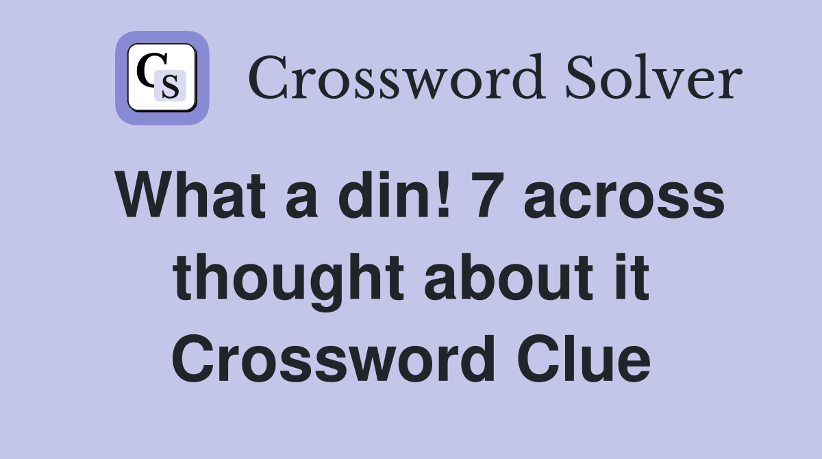 What a din! 7 across thought about it Crossword Clue