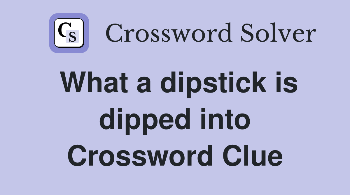 What a dipstick is dipped into Crossword Clue