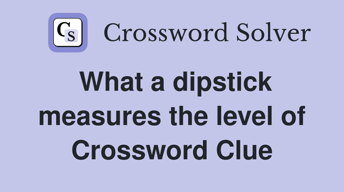 What a dipstick measures the level of Crossword Clue