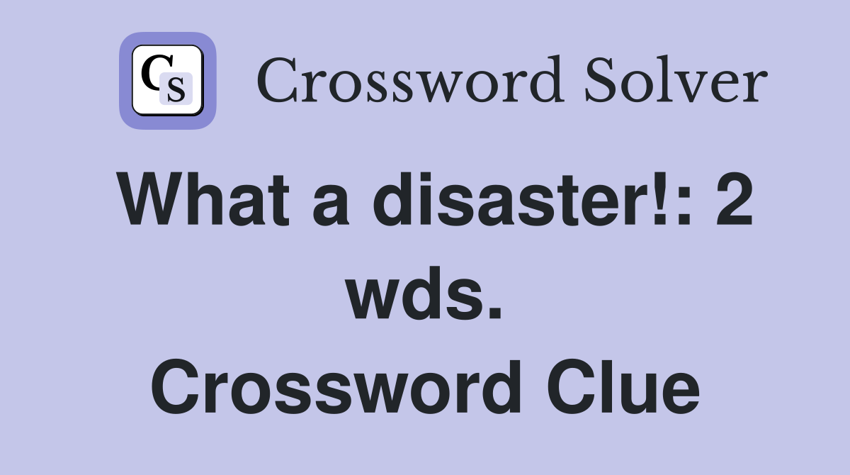 What a disaster!: 2 wds. Crossword Clue