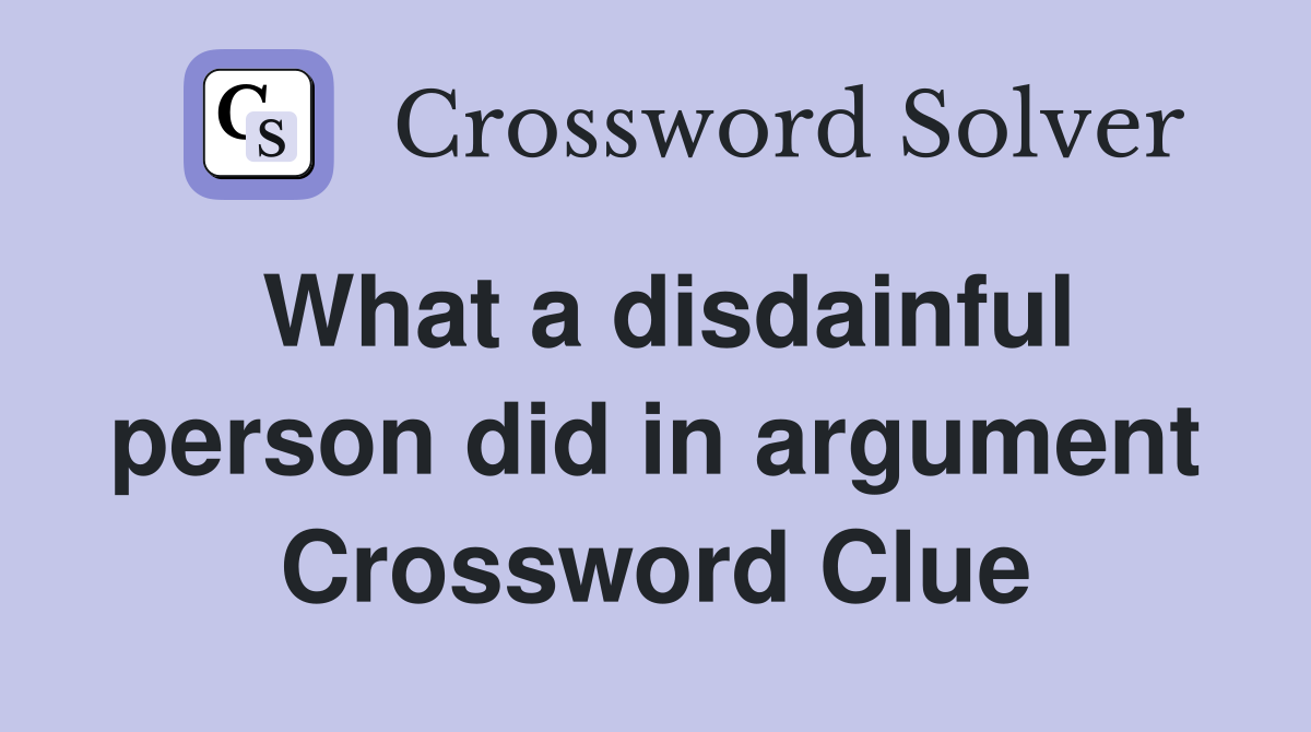 What a disdainful person did in argument Crossword Clue