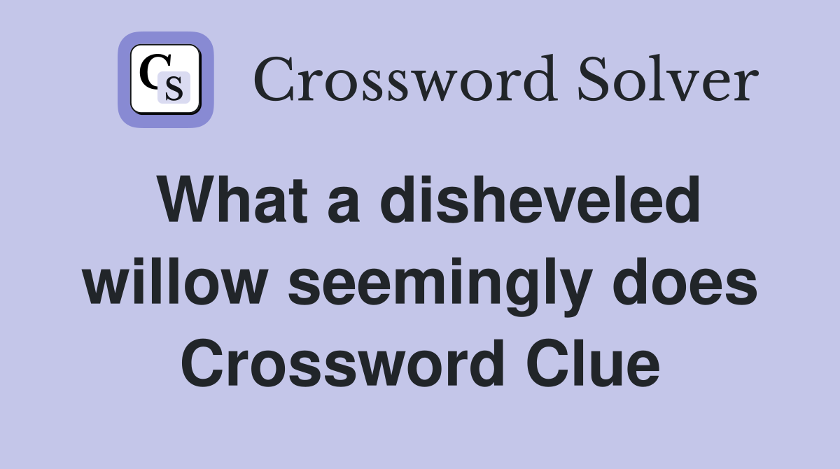 What a disheveled willow seemingly does Crossword Clue