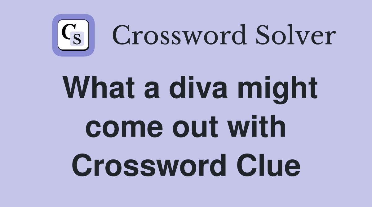 What a diva might come out with Crossword Clue