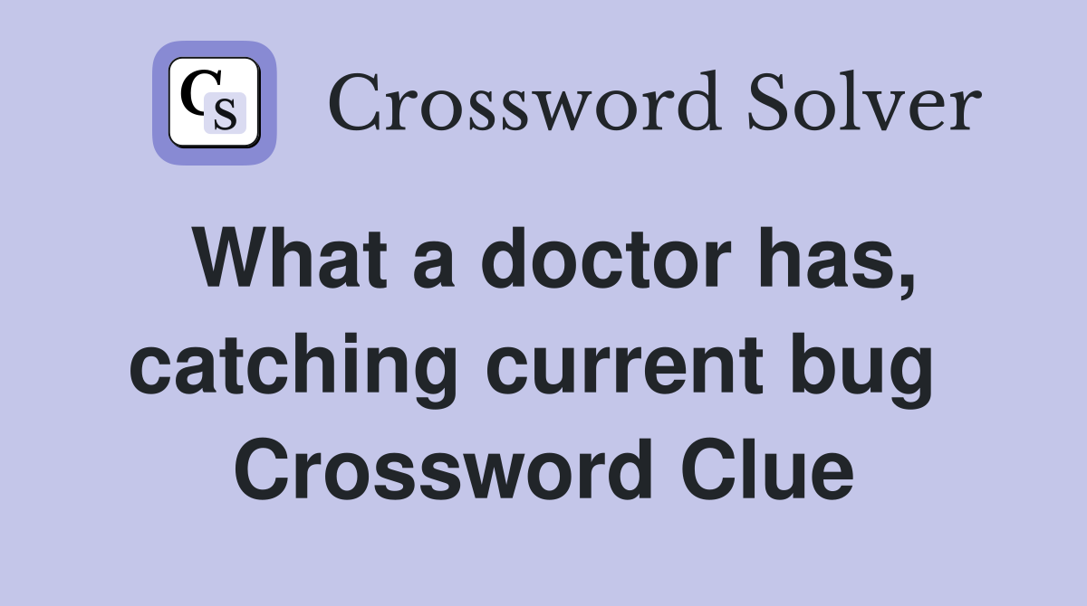 What a doctor has, catching current bug  Crossword Clue