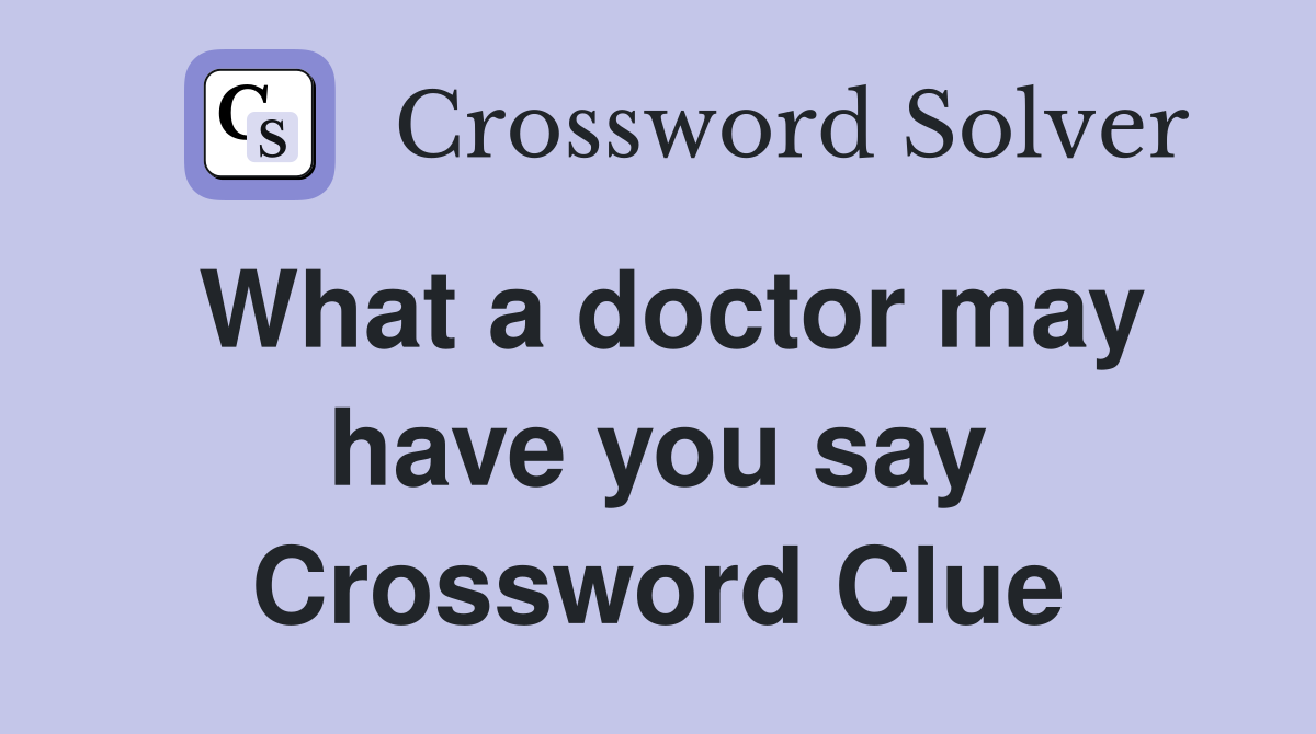 What a doctor may have you say Crossword Clue