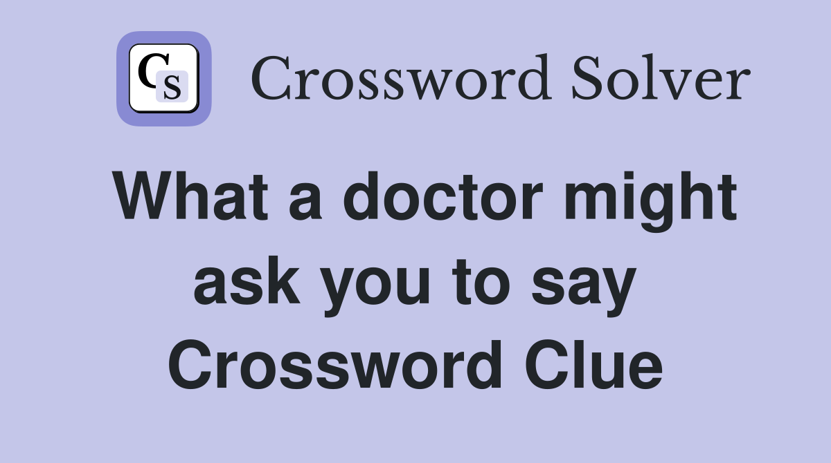 What a doctor might ask you to say Crossword Clue