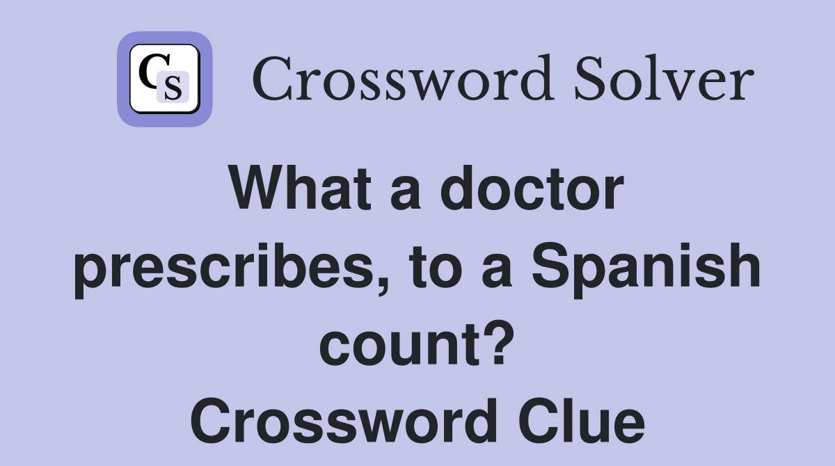 What a doctor prescribes, to a Spanish count? Crossword Clue