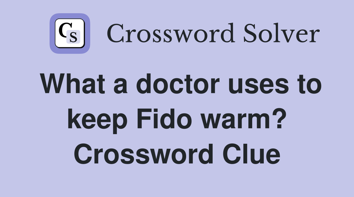 What a doctor uses to keep Fido warm? Crossword Clue