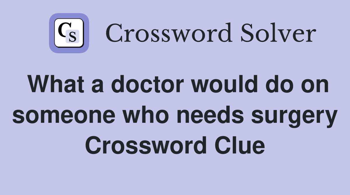 What a doctor would do on someone who needs surgery Crossword Clue