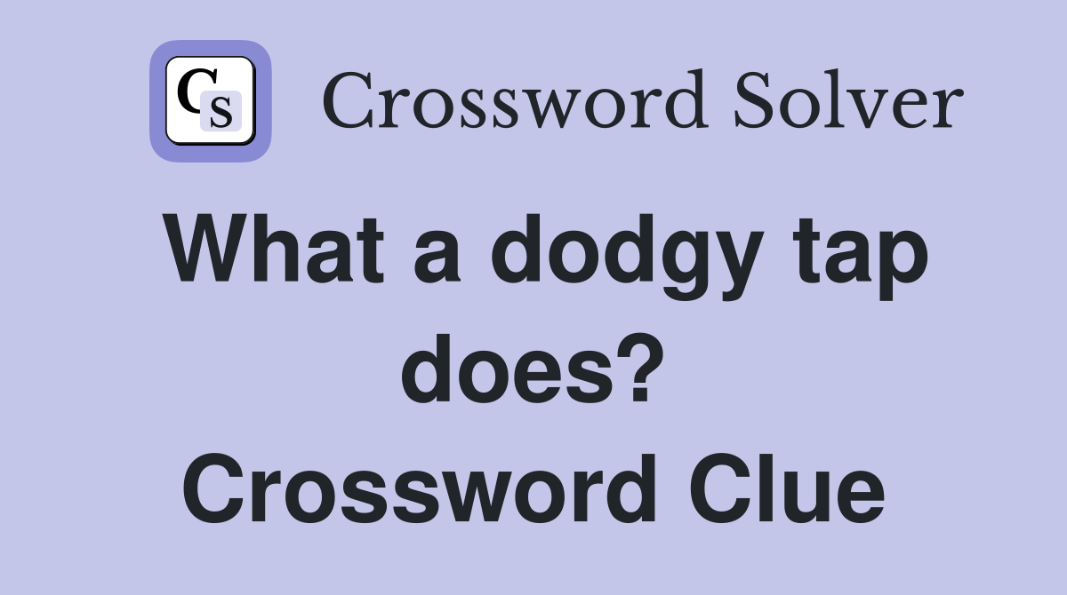 What a dodgy tap does? Crossword Clue