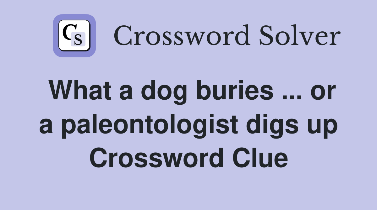 What a dog buries ... or a paleontologist digs up Crossword Clue