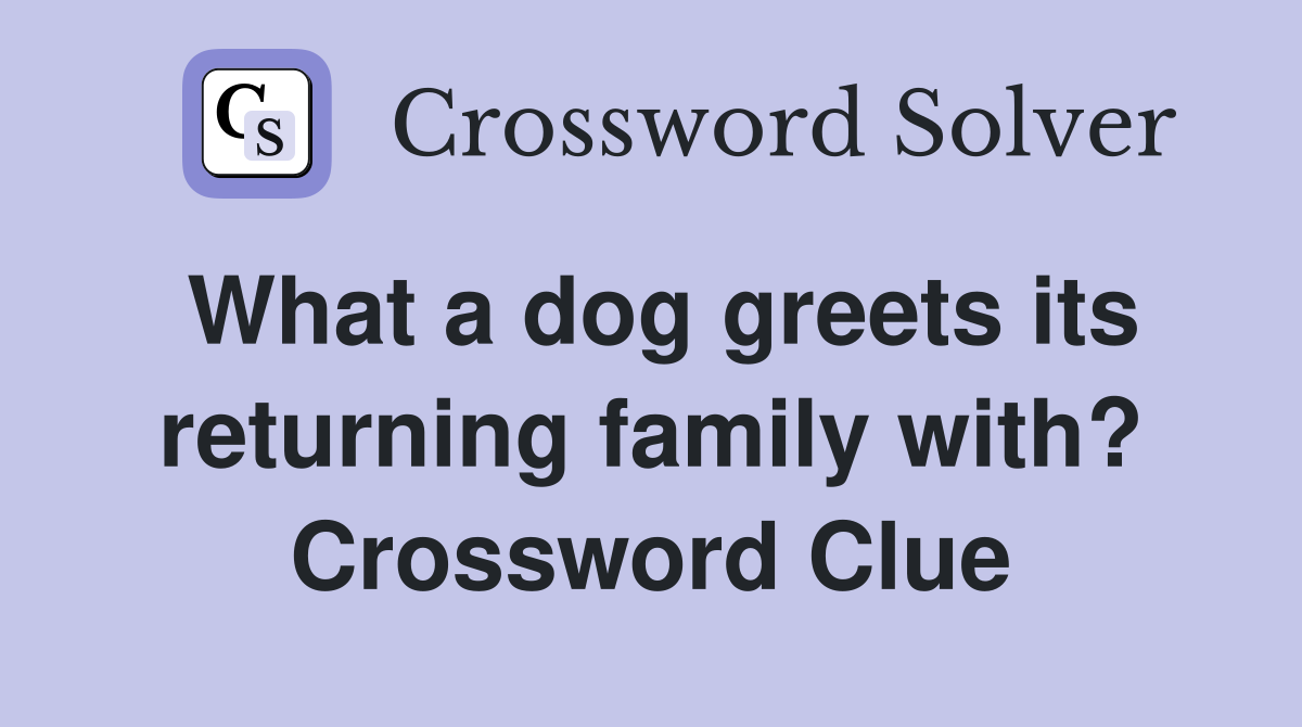 What a dog greets its returning family with? Crossword Clue