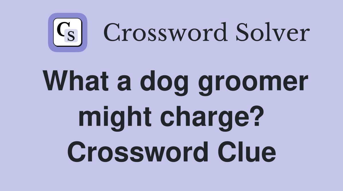 What a dog groomer might charge? Crossword Clue