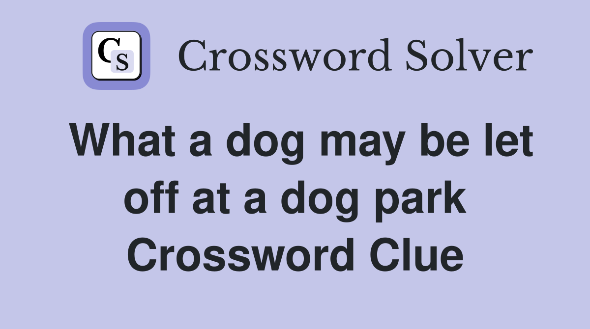What a dog may be let off at a dog park Crossword Clue