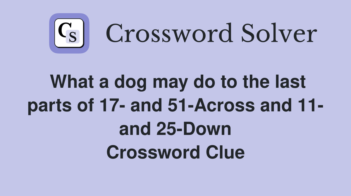 What a dog may do to the last parts of 17- and 51-Across and 11- and 25-Down Crossword Clue