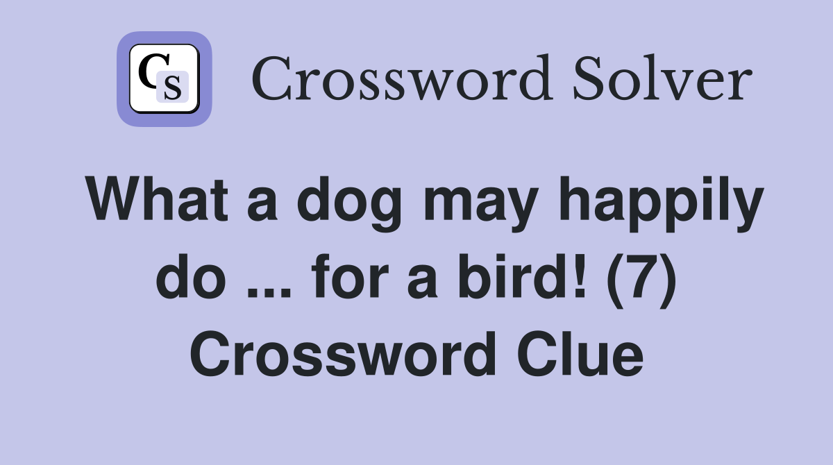 What a dog may happily do ... for a bird! (7) Crossword Clue