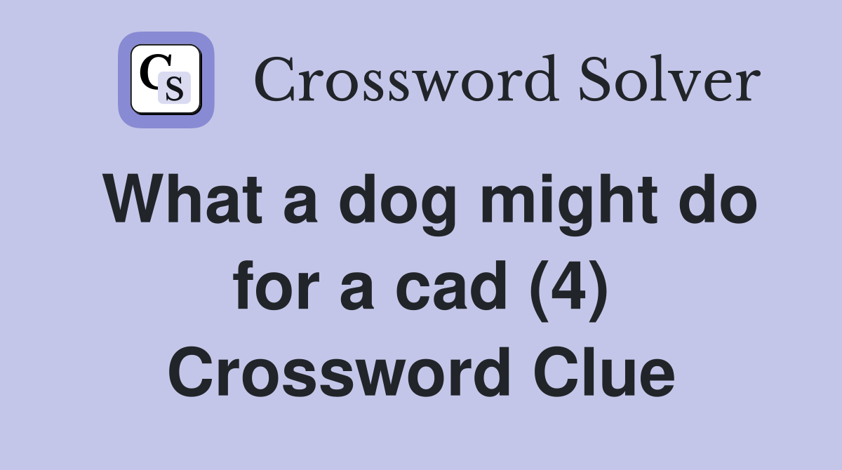 What a dog might do for a cad (4) Crossword Clue