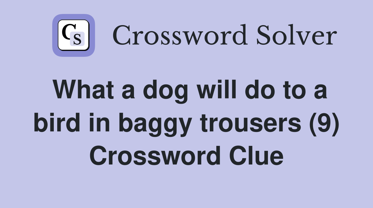 What a dog will do to a bird in baggy trousers (9) Crossword Clue