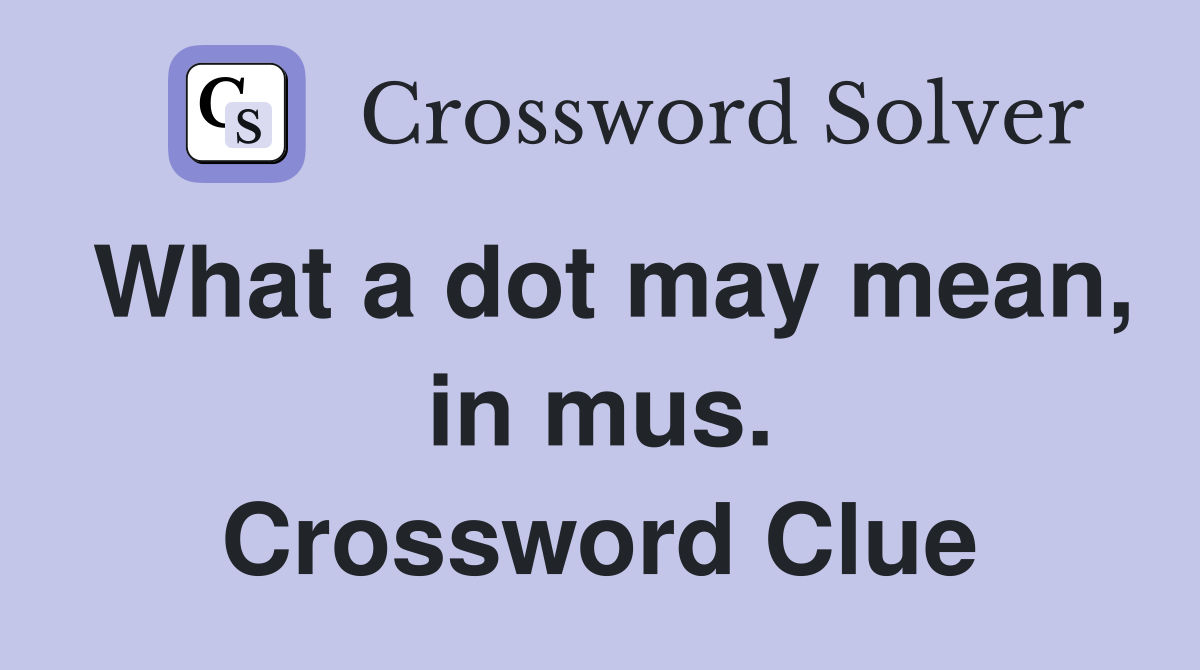 What a dot may mean, in mus. Crossword Clue