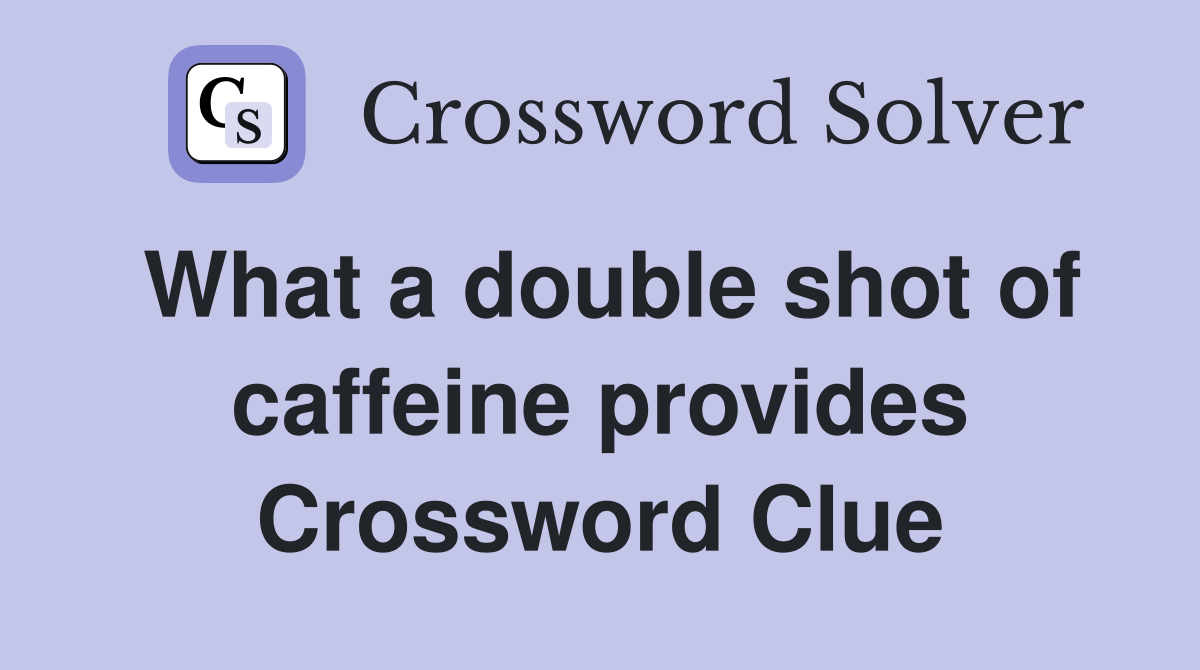 What a double shot of caffeine provides Crossword Clue