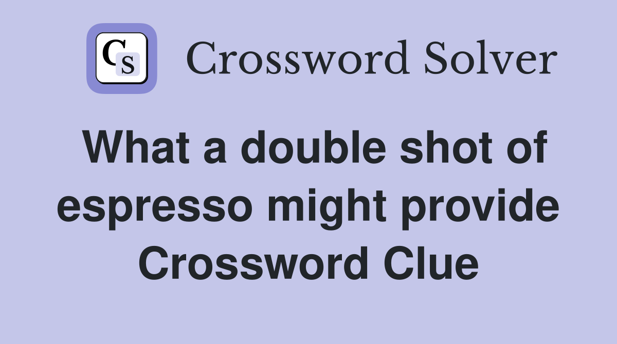 What a double shot of espresso might provide Crossword Clue