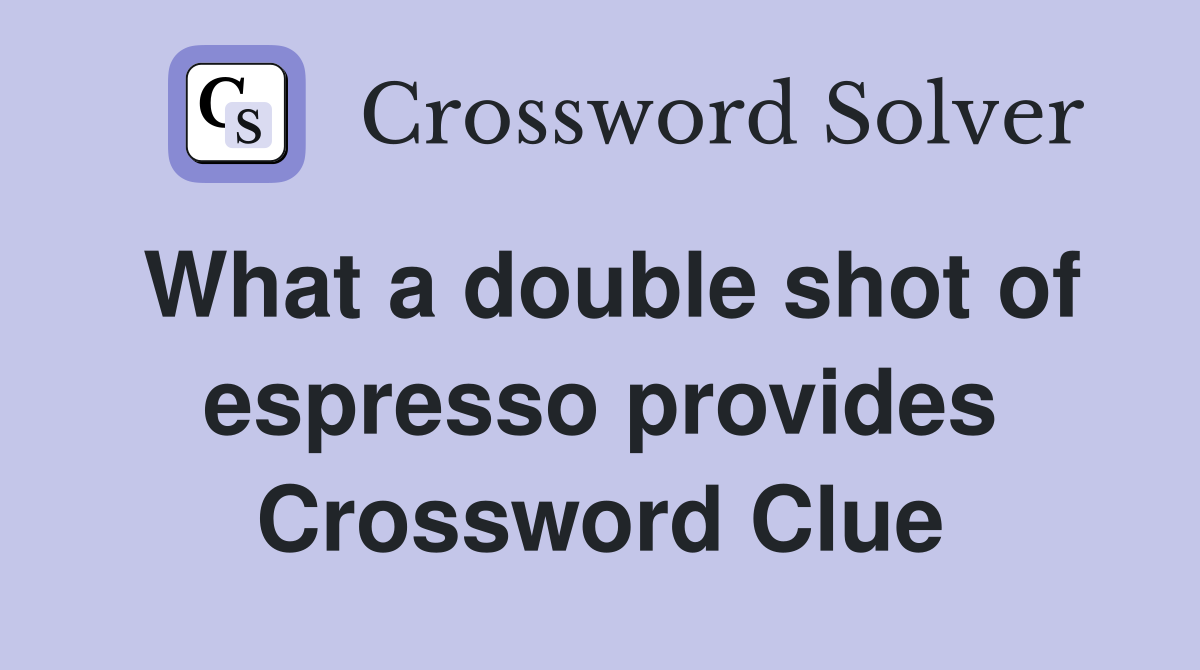 What a double shot of espresso provides Crossword Clue
