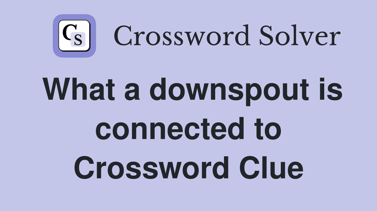 What a downspout is connected to Crossword Clue