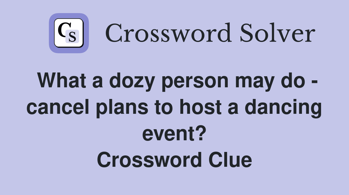 What a dozy person may do - cancel plans to host a dancing event? Crossword Clue