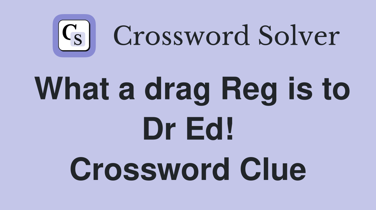 What a drag Reg is to Dr Ed! Crossword Clue