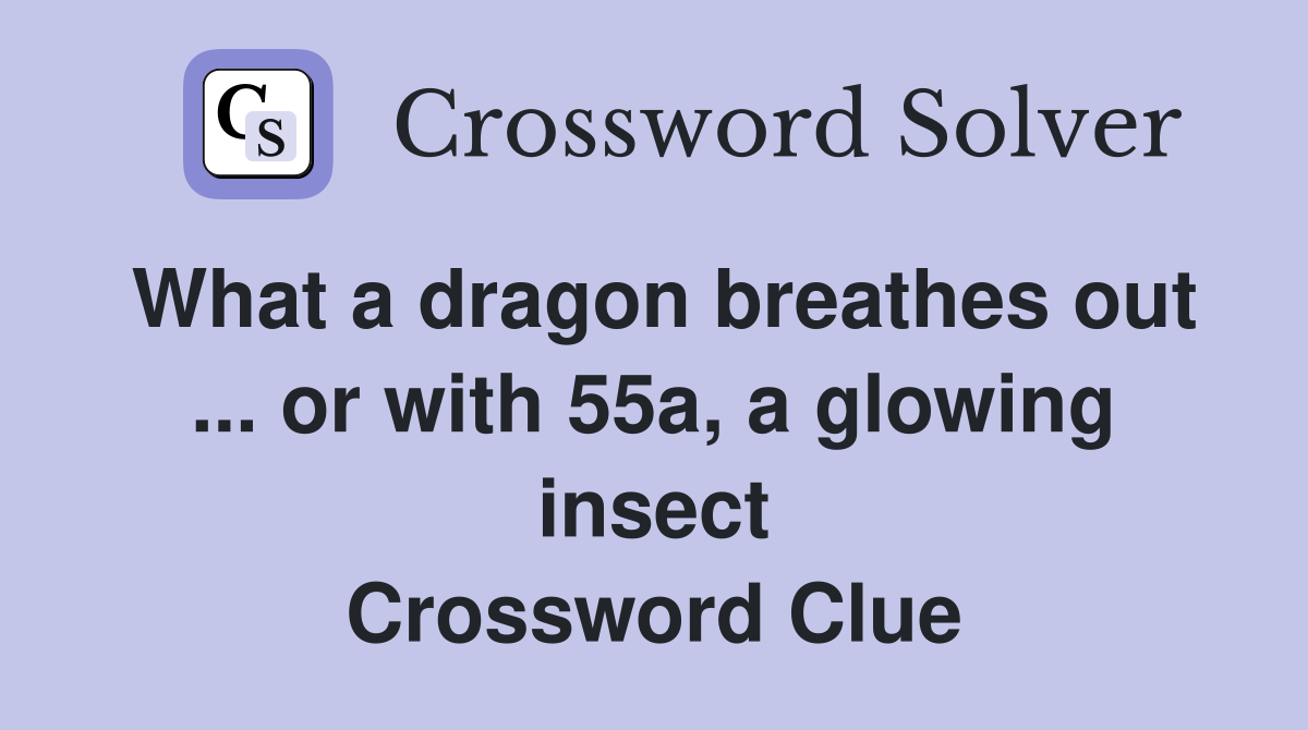 What a dragon breathes out ... or with 55a, a glowing insect Crossword Clue