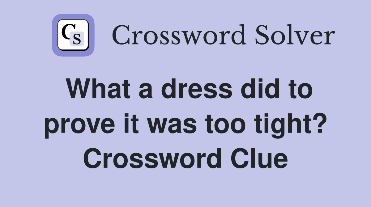 What a dress did to prove it was too tight? Crossword Clue