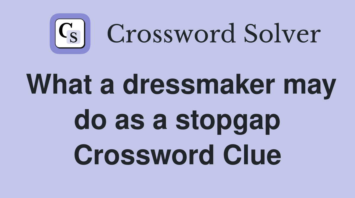 What a dressmaker may do as a stopgap Crossword Clue