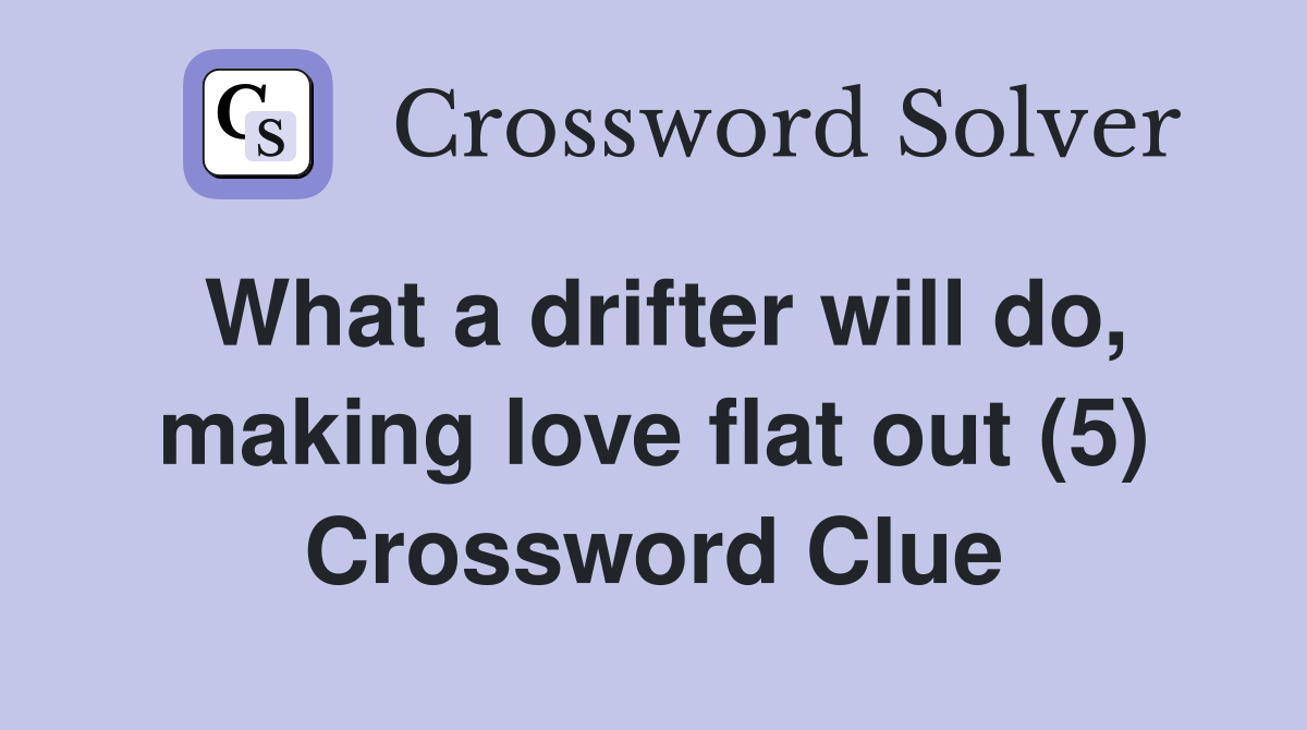 What a drifter will do, making love flat out (5) Crossword Clue