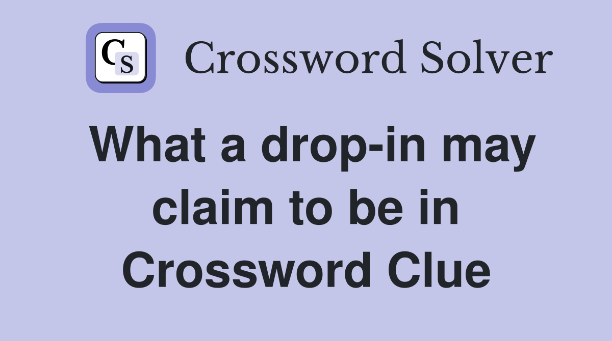 What a drop-in may claim to be in Crossword Clue