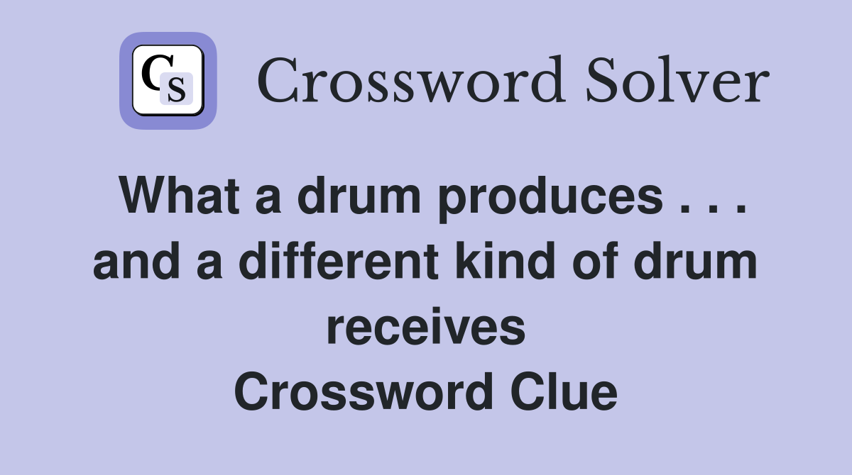 What a drum produces . . . and a different kind of drum receives Crossword Clue