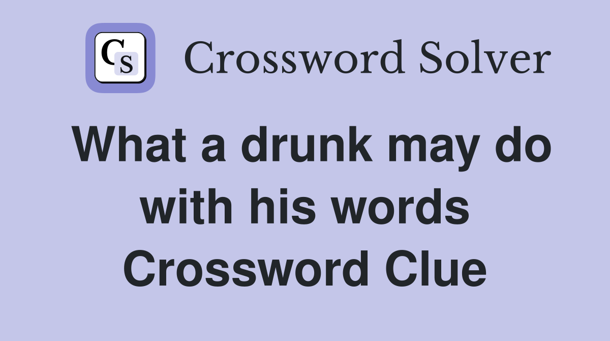 What a drunk may do with his words Crossword Clue
