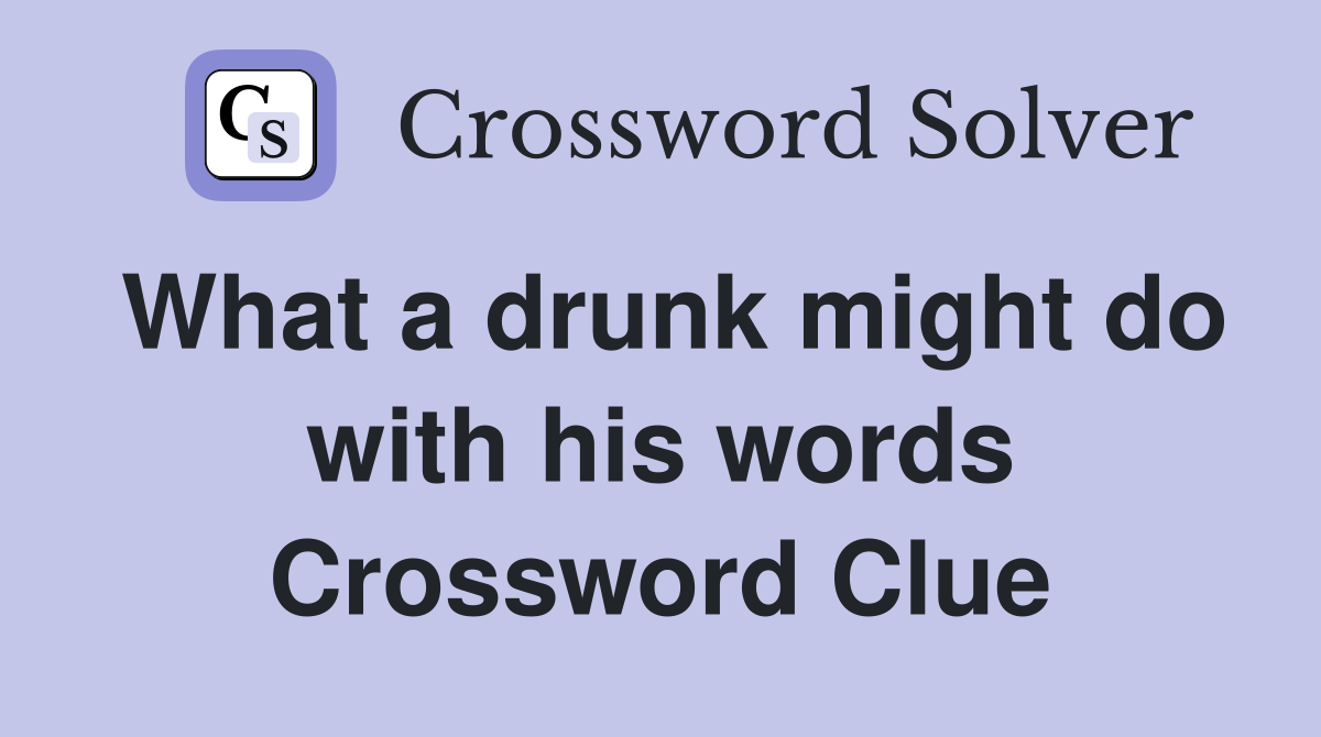 What a drunk might do with his words Crossword Clue