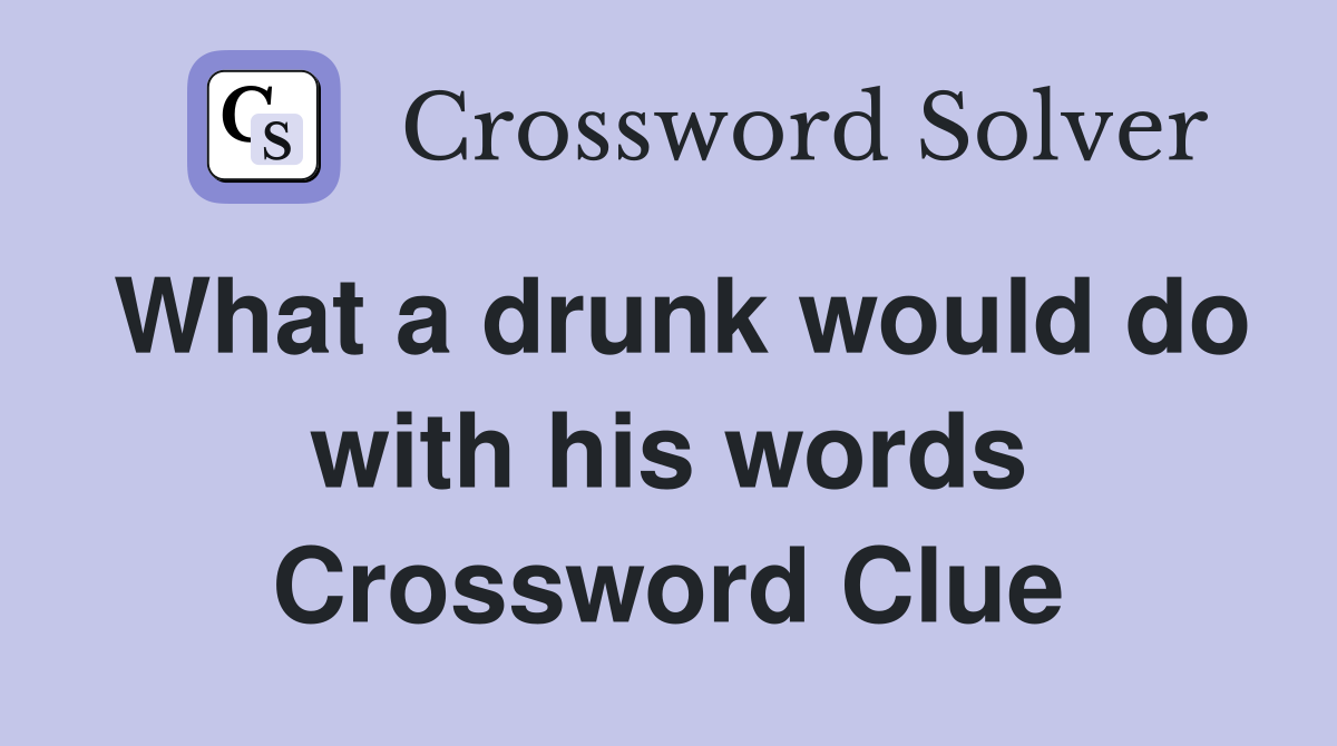 What a drunk would do with his words Crossword Clue