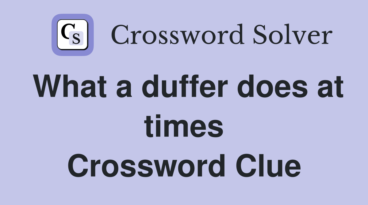 What a duffer does at times Crossword Clue