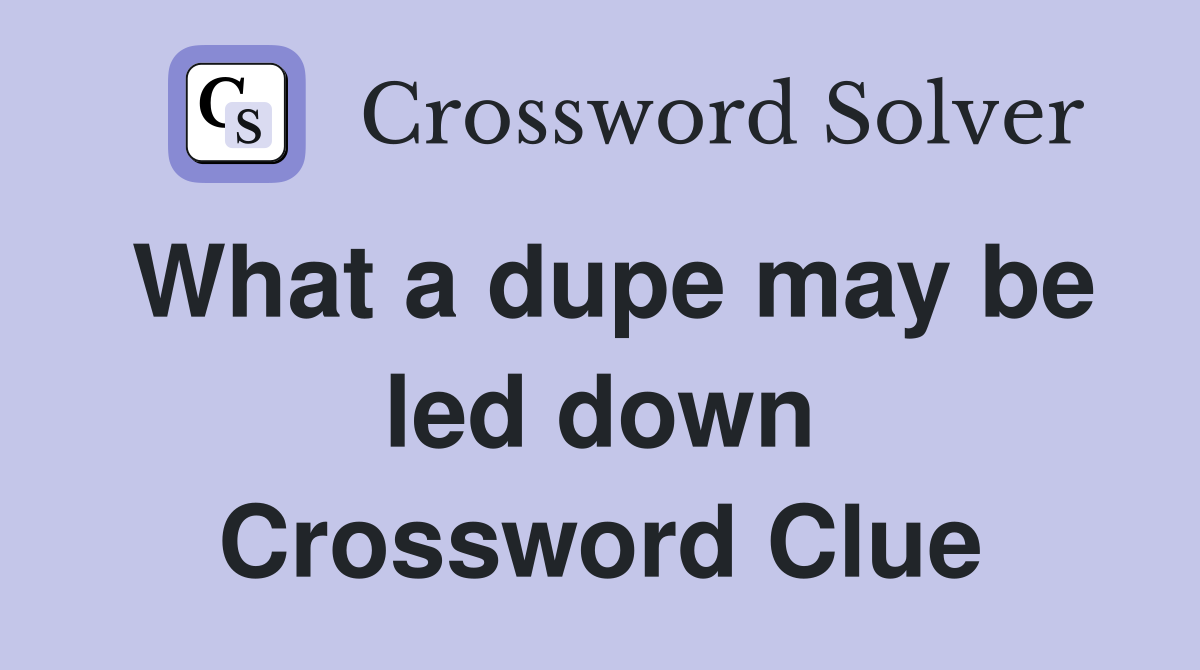 What a dupe may be led down Crossword Clue