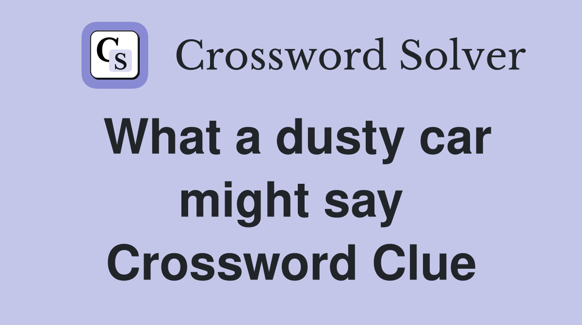 What a dusty car might say Crossword Clue