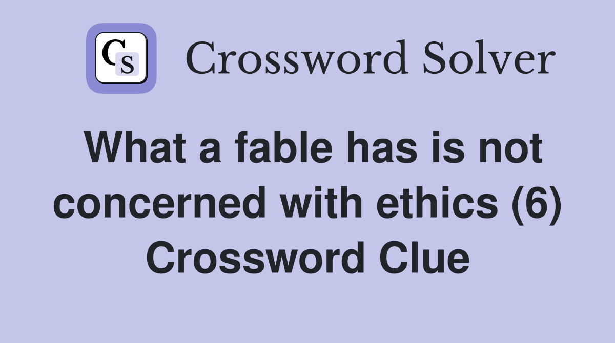 What a fable has is not concerned with ethics (6) Crossword Clue