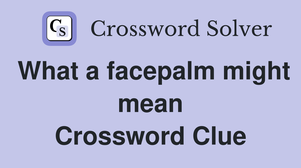 What a facepalm might mean Crossword Clue